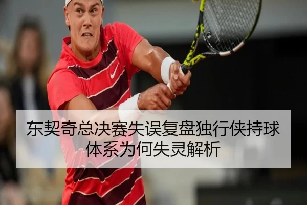 东契奇总决赛失误复盘独行侠持球体系为何失灵解析